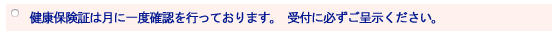 健康保険証は月に一度確認を行っております。受付に必ずご呈示ください。